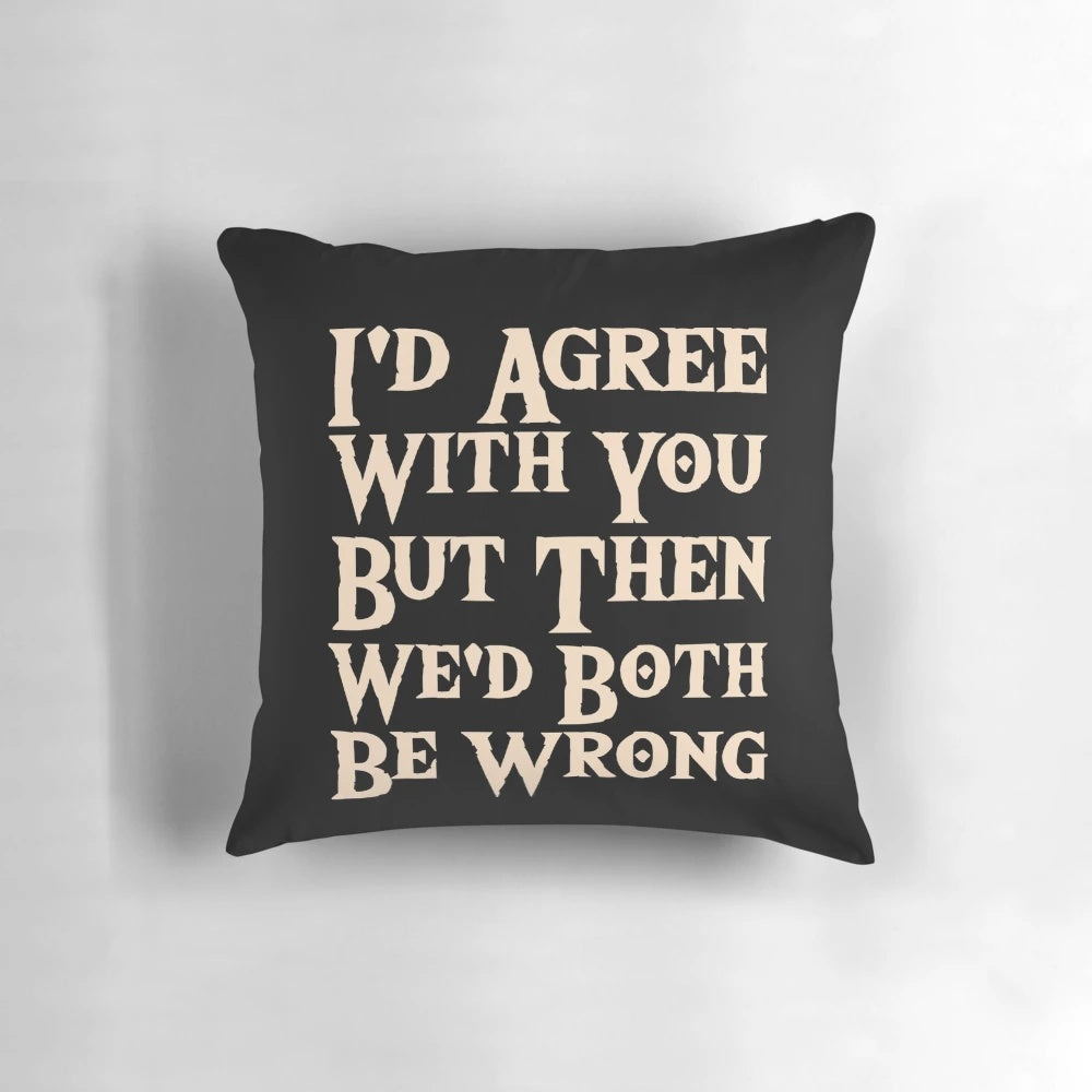 Funny "I'd Agree With You But Then We'd Both Be Wrong" sarcastic quote on a pillow