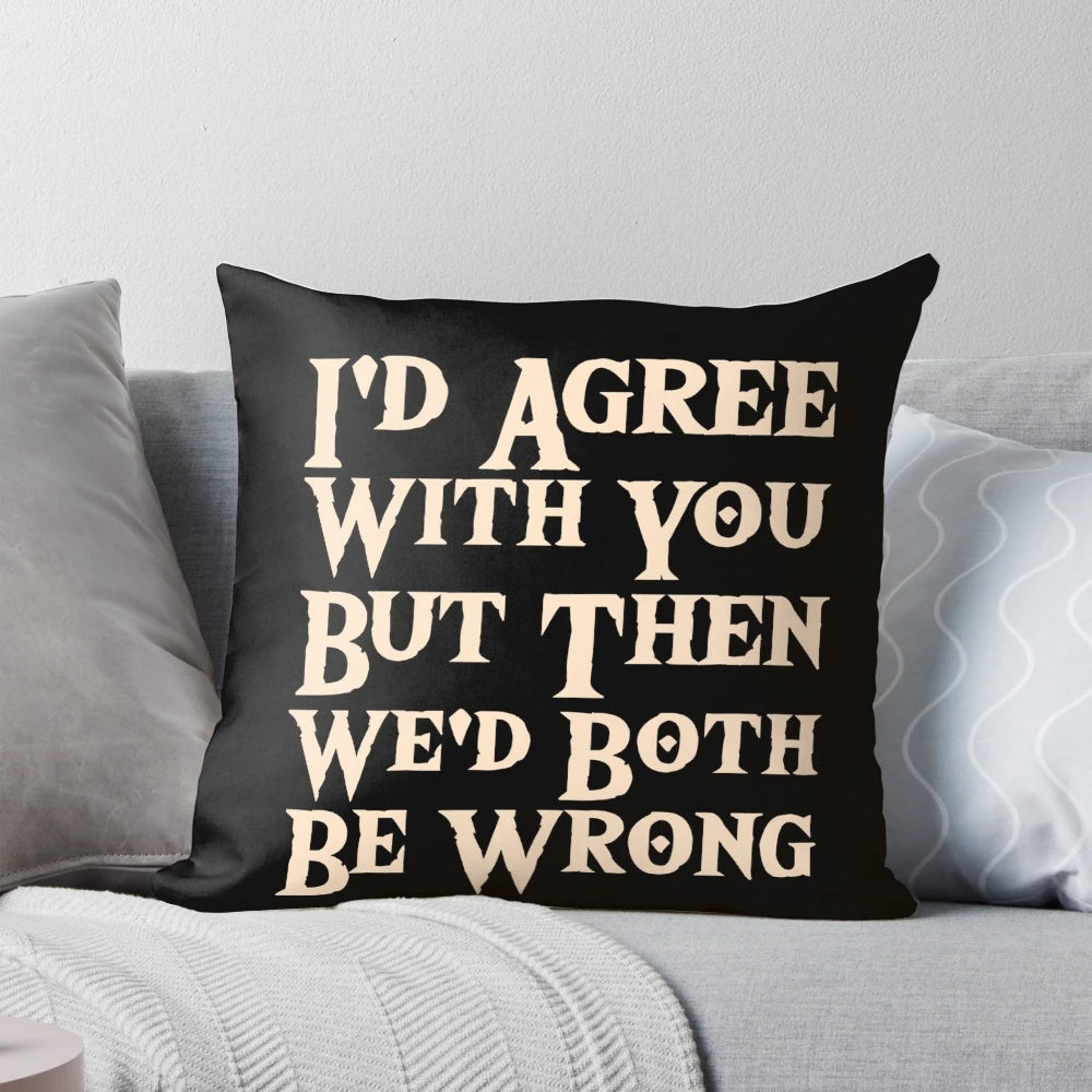 Funny "I'd Agree With You But Then We'd Both Be Wrong" sarcastic quote on a pillow