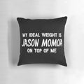 A soft, plush pillow featuring a playful design with the text "My Ideal Weight is Jason Momoa on Top of Me"