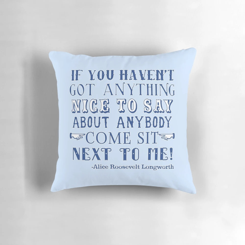Sarcastic decorative pillow featuring the iconic Alice Roosevelt quote "If you can't say anything nice, come sit next to me."