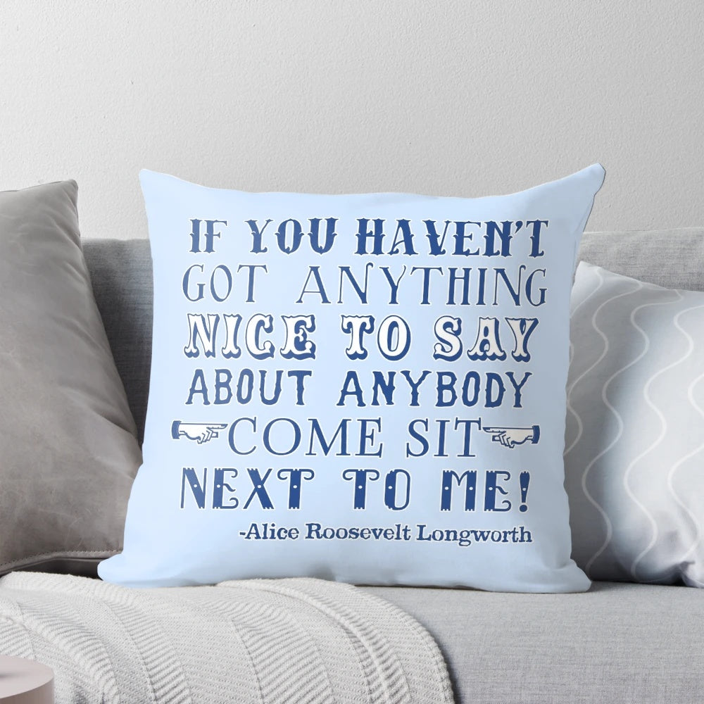 Sarcastic decorative pillow featuring the iconic Alice Roosevelt quote "If you can't say anything nice, come sit next to me."