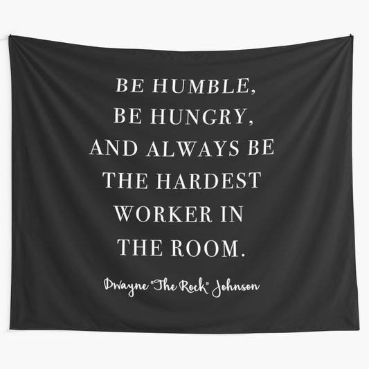 Minimalist black and white tapestry featuring the quote "Be Humble, Be Hungry, and Always be the Hardest Worker In the Room." by Dwayne Johnson