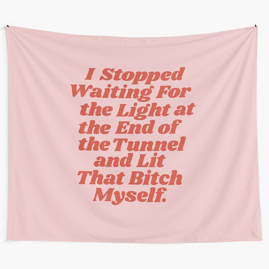 Inspirational tapestry with the quote "I Stopped Waiting for the Light at the End of the Tunnel and Lit that Bitch Myself"